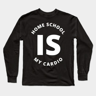 Home School Is My Cardio Long Sleeve T-Shirt